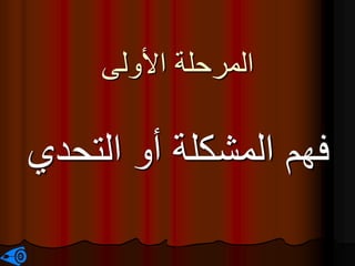 ‫األولى‬ ‫المرحلة‬
‫التحد‬ ‫أو‬ ‫المشكلة‬ ‫فهم‬
‫ي‬
 