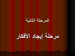 ‫الثانية‬ ‫المرحلة‬
‫األفكار‬ ‫إيجاد‬ ‫مرحلة‬
 