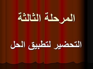 ‫الثالثة‬ ‫المرحلة‬
‫ال‬ ‫لتطبيق‬ ‫التحضير‬
‫حل‬
 