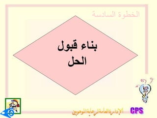 ‫السادسة‬ ‫الخطوة‬
‫قبول‬ ‫بناء‬
‫الحل‬
 