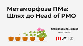 Станіслава Камінська
Head of PMO
Метаморфоза ПМа:
Шлях до Head of PMO
 