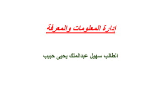 ‫والمعرفة‬ ‫المعلومات‬ ‫إدارة‬
‫حبيب‬ ‫يحيى‬ ‫عبدالملك‬ ‫سهيل‬ ‫الطالب‬
 