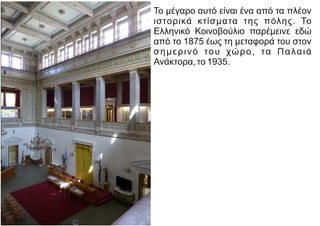 Το μέγαρο αυτό είναι ένα από τα πλέον
ιστορικά κτίσματα της πόλης. Το
Ελληνικό Κοινοβούλιο παρέμεινε εδώ
από το 1875 έως τη μεταφορά του στον
σημερινό του χώρο, τα Παλαιά
Ανάκτορα, το 1935.
 