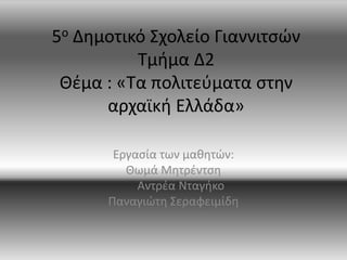 5ο Δημοτικό Σχολείο Γιαννιτσών
Τμήμα Δ2
Θέμα : «Τα πολιτεύματα στην
αρχαϊκή Ελλάδα»
Εργασία των μαθητών:
Θωμά Μητρέντση
Αντρέα Νταγήκο
Παναγιώτη Σεραφειμίδη
 