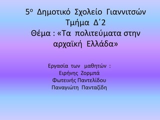 5ο Δημοτικό Σχολείο Γιαννιτσών
Τμήμα Δ΄2
Θέμα : «Τα πολιτεύματα στην
αρχαϊκή Ελλάδα»
Εργασία των μαθητών :
Ειρήνης Ζορμπά
Φωτεινής Παντελίδου
Παναγιώτη Πανταζίδη
 
