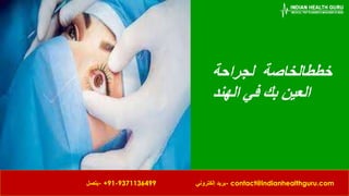 ‫خطط‬
‫الخاصة‬
‫لجراحة‬
‫العين‬
‫بك‬
‫الهند‬ ‫في‬
‫إلكتروني‬ ‫بريد‬- contact@indianhealthguru.com
‫يتصل‬- +91-9371136499
 