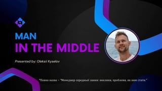 Presented by: Oleksii Kyselov
*Повна назва - “Менеджер середньої ланки: виклики, проблеми, як ним стати.”
 