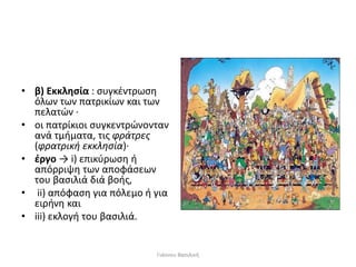 • β) Εκκλησία : συγκέντρωση
όλων των πατρικίων και των
πελατών ∙
• οι πατρίκιοι συγκεντρώνονταν
ανά τμήματα, τις φράτρες
(φρατρική εκκλησία)∙
• έργο → i) επικύρωση ή
απόρριψη των αποφάσεων
του βασιλιά διά βοής,
• ii) απόφαση για πόλεμο ή για
ειρήνη και
• iii) εκλογή του βασιλιά.
Γιάννου Βασιλική
 