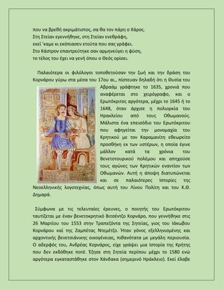 που να βρεθή ακριμάτιστος, σα θα τον πάρη ο Χάρος.
Στη Στείαν εγεννήθηκε, στη Στείαν ενεθράφη,
εκεί 'καμε κι εκόπιασεν ετούτα που σας γράφει.
Στο Κάστρον επαντρεύτηκε σαν αρμηνεύγει η φύση,
το τέλος του έχει να γενή όπου ο Θεός ορίσει.
Παλαιότερα οι φιλόλογοι τοποθετούσαν την ζωή και την δράση του
Κορνάρου γύρω στα μέσα του 17ου αι., πίστευαν δηλαδή ότι η Θυσία του
Αβραάμ γράφτηκε το 1635, χρονιά που
αναφέρεται στο χειρόγραφο, και ο
Ερωτόκριτος αργότερα, μέχρι το 1645 ή το
1648, όταν άρχισε η πολιορκία του
Ηρακλείου από τους Οθωμανούς.
Μάλιστα ένα επεισόδιο του Ερωτόκριτου
που αφηγείται την μονομαχία του
Κρητικού με τον Καραμανίτη εθεωρείτο
προσθήκη εκ των υστέρων, η οποία έγινε
μάλλον κατά τα χρόνια του
Βενετοτουρικού πολέμου και απηχούσε
τους αγώνες των Κρητικών εναντίον των
Οθωμανών. Αυτή η άποψη διατυπώνεται
και σε παλαιότερες Ιστορίες της
Νεοελληνικής λογοτεχνίας, όπως αυτή του Λίνου Πολίτη και του Κ.Θ.
Δημαρά.
Σύμφωνα με τις τελευταίες έρευνες, ο ποιητής του Ερωτόκριτου
ταυτίζεται με έναν βενετοκρητικό Βιτσέντζο Κορνάρο, που γεννήθηκε στις
26 Μαρτίου του 1553 στην Τραπεζόντα της Σητείας, γιος του Ιάκωβου
Κορνάρου καί της Ζαμπέτας Ντεμέτζο. Ήταν γόνος εξελληνισμένης και
αρχοντικής βενετσιάνικης οικογένειας, πιθανότατα με μεγάλη περιουσία.
Ο αδερφός του, Ανδρέας Κορνάρος, είχε γράψει μια Ιστορία της Κρήτης
που δεν εκδόθηκε ποτέ. Έζησε στη Σητεία περίπου μέχρι το 1580 ενώ
αργότερα εγκαταστάθηκε στον Χάνδακα (σημερινό Ηράκλειο). Εκεί έλαβε
 