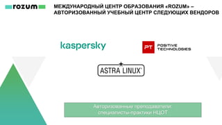 МЕЖДУНАРОДНЫЙ ЦЕНТР ОБРАЗОВАНИЯ «ROZUM» –
АВТОРИЗОВАННЫЙ УЧЕБНЫЙ ЦЕНТР СЛЕДУЮЩИХ ВЕНДОРОВ
Авторизованные преподаватели:
специалисты-практики НЦОТ
 