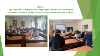 День 4
Круглий стіл «Формування енергоефективних та екологічних
компетентностей у здобувачів освіти сучасного закладу освіти».
 