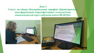 День 3
Участь як спікер у Всеукраїнському марафоні «Кращі практики
щодо формування енергоефективних та екологічних
компетентностей серед здобувачів освіти ЗП (ПТ)О»
 