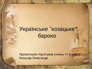 Українське "козацьке“
бароко
Презентацію підготував учнень 11-А класу
Кожухар Олександр
 