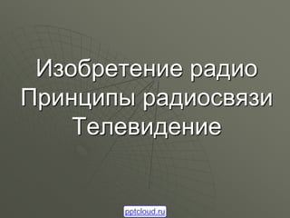 Изобретение радио
Принципы радиосвязи
Телевидение
pptcloud.ru
 