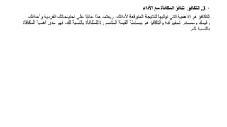 •
3
.
‫التكافؤ‬
:
‫األداء‬ ‫مع‬ ‫المكافأة‬ ‫مكافؤ‬
‫ال‬ ‫احتياجاتك‬ ‫على‬ ‫ا‬ً‫ب‬‫غال‬ ‫هذا‬ ‫ويعتمد‬ ،‫ألداذك‬ ‫المتوقعة‬ ‫للنتيجة‬ ‫توليها‬ ‫التي‬ ‫األهمية‬ ‫هو‬ ‫التكافؤ‬
‫وأهدافك‬ ‫فردية‬
‫مدى‬ ‫فهو‬ ،‫لك‬ ‫بالنسبة‬ ‫للمكافأة‬ ‫المتصورة‬ ‫القيمة‬ ‫ببسارة‬ ‫هو‬ ‫والتكافؤ‬ ‫؛‬ ‫تحفيز‬ ‫ومصادر‬ ‫وقيمك‬
‫المكافأة‬ ‫أهمية‬
‫لك‬ ‫بالنسبة‬
.
 