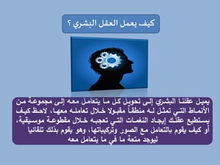‫ي‬‫البشر‬ ‫العقل‬ ‫يعمل‬‫كيف‬
‫؟‬
‫ل‬‫ل‬‫م‬ ‫لة‬‫ل‬‫مول‬ ‫م‬ ‫لك‬‫ل‬‫ول‬ ‫ل‬‫ل‬‫مع‬ ‫لل‬‫ل‬‫تعام‬ ‫لا‬‫ل‬‫م‬ ‫لل‬‫ل‬‫م‬ ‫لل‬‫ل‬ ‫تحو‬ ‫لك‬‫ل‬‫ول‬ ‫ت‬
‫لر‬‫ل‬‫إ‬ ‫ال‬ ‫لا‬‫ل‬‫لقان‬ ‫لل‬‫ل‬‫يمي‬
‫ن‬
‫ل‬‫ل‬‫مي‬ ‫ل‬‫ل‬ ،‫لا‬‫ل‬‫معه‬ ‫ل‬‫ل‬‫تعاما‬ ،‫ل‬‫ل‬‫ع‬ ‫لو‬‫ل‬‫مقا‬ ‫لا‬‫ل‬‫منالق‬ ‫ل‬‫ل‬‫ل‬ ‫لل‬‫ل‬‫تمه‬ ‫لي‬‫ل‬‫الت‬ ‫لاا‬‫ل‬‫األنم‬
‫ف‬
‫لي‬‫ل‬ ‫مو‬ ‫لة‬‫ل‬‫مقالول‬ ،‫ل‬‫ل‬‫ع‬ ‫ل‬‫ل‬ ‫تع‬ ‫لي‬‫ل‬‫الت‬ ‫لاع‬‫ل‬‫النلم‬ ‫لام‬‫ل‬ ‫وي‬ ‫لج‬‫ل‬‫لقا‬ ‫لتاليع‬‫ل‬‫يس‬
،‫قية‬
‫بذلج‬ ‫يقوم‬ ‫وهو‬ ،‫اتها‬ ‫وترمي‬ ‫الصور‬ ‫مع‬ ‫بالتعامل‬ ‫يقوم‬ ‫ميف‬ ‫أو‬
‫تاقائيا‬
‫مع‬ ‫تعامل‬ ‫ما‬ ‫في‬ ‫ما‬ ‫متعة‬ ‫ليوجد‬
 