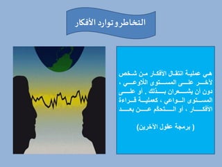 ‫األفكار‬ ‫د‬‫ر‬‫توا‬‫و‬‫التخاطر‬
‫شخخخي‬ ‫مخخ‬ ‫خخار‬ ‫األف‬ ‫انتقخخال‬ ‫عمليخخة‬ ‫خي‬‫خ‬‫ه‬
، ‫وعخخخخخخي‬ ّ ‫ال‬ ‫المسخخخخخختوى‬ ‫علخخخخخخى‬ ‫آلخخخخخخخر‬
‫خخخخخخخذلك‬‫خ‬‫ب‬ ‫خخخخخخخعرا‬‫خ‬‫يش‬ ‫أ‬ ‫دو‬
.
‫خخخخخخخى‬‫خ‬‫عل‬ ‫أو‬
‫خخخخراءة‬‫خ‬‫ة‬ ‫خخخخة‬‫خ‬‫عملي‬ ، ‫خخخخواعي‬‫خ‬‫ال‬ ‫خخخختوى‬‫خ‬‫المس‬
‫خخخخخخخخد‬‫خ‬‫بع‬ ‫خخخخخخخخ‬‫خ‬‫ع‬ ‫ّم‬ ‫خخخخخخخختح‬‫خ‬‫ال‬ ‫أو‬ ، ‫خخخخخخخخار‬‫خ‬ ‫األف‬
(
‫اآلخري‬ ‫عقول‬ ‫برمجة‬
)
 