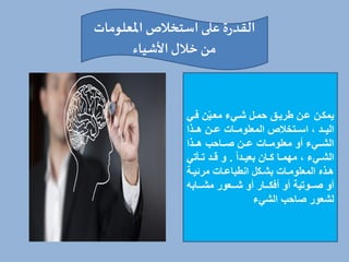 ‫املعلومات‬ ‫استخالص‬ ‫على‬ ‫ة‬‫ر‬‫القد‬
‫األشياء‬‫خالل‬ ‫من‬
‫خي‬‫خ‬‫ف‬ ّ‫ي‬‫خ‬‫خ‬‫مع‬ ‫خيء‬‫خ‬‫ش‬ ‫خل‬‫خ‬‫حم‬ ‫خق‬‫خ‬‫طري‬ ‫خ‬‫خ‬‫ع‬ ‫خ‬‫خ‬ ‫يم‬
‫خخذا‬‫خ‬‫ه‬ ‫خخ‬‫خ‬‫ع‬ ‫خخات‬‫خ‬‫المعلوم‬ ‫ي‬ ‫خختخ‬‫خ‬‫اس‬ ، ‫خخد‬‫خ‬‫الي‬
‫خخذا‬‫خ‬‫ه‬ ‫خخاحب‬‫خ‬‫ص‬ ‫خخ‬‫خ‬‫ع‬ ‫خخات‬‫خ‬‫معلوم‬ ‫أو‬ ‫خخيء‬‫خ‬‫الش‬
‫خدا‬‫خ‬‫بعي‬ ‫خا‬‫خ‬ ‫خا‬‫خ‬‫مهم‬ ، ‫خيء‬‫خ‬‫الش‬
.
‫تي‬ ‫خ‬‫خ‬‫ت‬ ‫خد‬‫خ‬‫ة‬ ‫و‬
‫خة‬‫خ‬‫مرئي‬ ‫خات‬‫خ‬‫انطباع‬ ‫ل‬ ‫خ‬‫خ‬‫بش‬ ‫خات‬‫خ‬‫المعلوم‬ ‫خذه‬‫خ‬‫ه‬
‫مشخخخابه‬ ‫شخخخعور‬ ‫أو‬ ‫خخخار‬ ‫أف‬ ‫أو‬ ‫صخخخوتية‬ ‫أو‬
‫الشيء‬ ‫صاحب‬ ‫لشعور‬
 