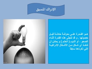 ‫املسبق‬ ‫اك‬‫ر‬‫اإلد‬
‫خخخل‬‫خ‬‫ةب‬ ‫خخخة‬‫خ‬‫حادث‬ ‫خخخة‬‫خ‬‫معرف‬ ‫خخخى‬‫خ‬‫عل‬ ‫خخخدرة‬‫خ‬‫الق‬ ‫خخخو‬‫خ‬‫ه‬
‫حصولها‬
.
‫أث‬ ‫القخدرة‬ ‫هذه‬ ‫ى‬ّ‫ل‬‫تتج‬ ‫ةد‬ ‫و‬
‫نخاء‬
‫النخوم‬ ‫أو‬ ، ‫الصحو‬
(
‫الحلخم‬
)
‫أ‬ ‫خ‬ ‫يم‬ ‫و‬
‫خخة‬‫خ‬‫ي‬ ‫اإلدرا‬ ‫ال‬ ‫خخ‬‫خ‬‫األش‬ ‫خخ‬‫خ‬‫م‬ ‫ل‬ ‫خخ‬‫خ‬‫ش‬ ‫أي‬ ‫خخذ‬‫خ‬‫تتخ‬
‫سابقا‬ ‫رناها‬ ‫ذ‬ ‫التي‬
 