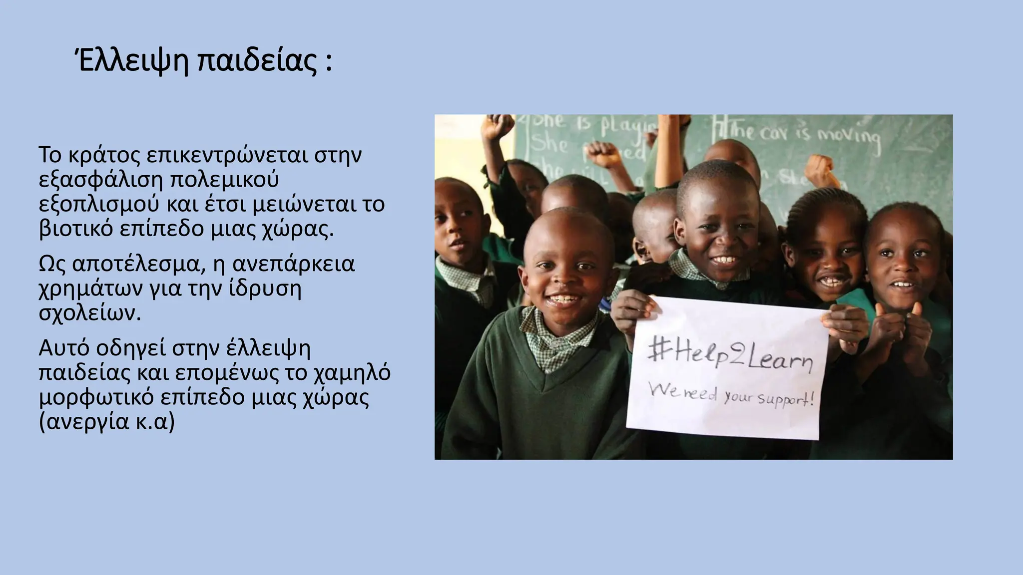 Έλλειψη παιδείας :
Το κράτος επικεντρώνεται στην
εξασφάλιση πολεμικού
εξοπλισμού και έτσι μειώνεται το
βιοτικό επίπεδο μιας χώρας.
Ως αποτέλεσμα, η ανεπάρκεια
χρημάτων για την ίδρυση
σχολείων.
Αυτό οδηγεί στην έλλειψη
παιδείας και επομένως το χαμηλό
μορφωτικό επίπεδο μιας χώρας
(ανεργία κ.α)
 