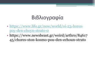 Βιβλιογραφία
• https://www.lifo.gr/now/world/oi-23-hores-
poy-den-ehoyn-strato-0
• https://www.newsbeast.gr/weird/arthro/84617
45/chores-ston-kosmo-pou-den-echoun-strato
 