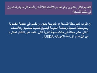 ‫الخش‬ ‫معتدلة‬ ‫الى‬ ‫تقسم‬ ‫ان‬ ‫يمكن‬ ‫المزيجة‬ ‫او‬ ‫النسجة‬ ‫المتوسطة‬ ‫الترب‬ ‫ان‬
‫ونة‬
‫خماسيا‬ َ‫ا‬‫تقسيم‬ ‫فيصبح‬ ‫النعومة‬ ‫ومعتدلة‬ ‫النسجة‬ ‫ومتوسطة‬
.
‫واأل‬
‫صناف‬
‫ال‬ ‫النظام‬ ‫على‬ ‫اعتمد‬ ‫التي‬ ‫التربة‬ ‫نسجة‬ ‫مثلث‬ ‫في‬ ‫ممثلة‬ ‫عشر‬ ‫االثنى‬
‫مقترح‬
‫االمريكية‬ ‫الزراعة‬ ‫قسم‬ ‫قبل‬ ‫من‬
USDA
.
 