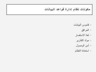 •
‫البيانات‬ ‫قاموس‬
•
‫المرافق‬
•
‫االستفسار‬ ‫لغة‬
•
‫التقارير‬ ‫مولد‬
•
‫الوصول‬ ‫أمن‬
•
‫النظام‬ ‫استعادة‬
1
0
‫البيانات‬ ‫قواعد‬ ‫إدارة‬ ‫نظام‬ ‫مكونات‬
 