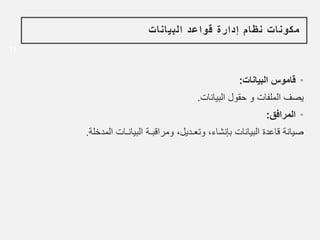 11
‫البيانات‬ ‫قواعد‬ ‫إدارة‬ ‫نظام‬ ‫مكونات‬
•
‫البيانات‬ ‫قاموس‬
:
‫البيانات‬ ‫حقول‬ ‫و‬ ‫الملفات‬ ‫يصف‬
.
•
‫المرافق‬
:
‫المد‬ ‫البيانـات‬ ‫ومراقبـة‬ ،‫وتعـديل‬ ،‫بإنشاء‬ ‫البيانات‬ ‫قاعدة‬ ‫صيانة‬
‫خلة‬
.
 