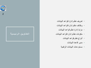‫الرئيسية‬ ‫العناوين‬
•
‫البيانات‬ ‫قواعد‬ ‫إدارة‬ ‫نظم‬ ‫تعريف‬
•
‫البيانات‬ ‫قواعد‬ ‫إدارة‬ ‫نظم‬ ‫وظائف‬
•
‫البيانات‬ ‫قواعد‬ ‫نظم‬ ‫إدارة‬ ‫مزايا‬
•
‫البيانات‬ ‫قواعد‬ ‫إدارة‬ ‫نظام‬ ‫مكونات‬
•
‫البيانات‬ ‫قواعد‬ ‫نظم‬ ‫أنواع‬
•
‫البيانات‬ ‫قاعدة‬ ‫مدير‬
•
‫الرقمية‬ ‫البيانات‬ ‫مستودعات‬
2
 