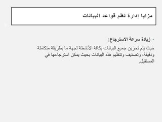 ‫البيانات‬ ‫قواعد‬ ‫نظم‬ ‫إدارة‬ ‫مزايا‬
•
‫سرعة‬ ‫زيادة‬
‫ا‬
‫ﻻ‬
‫سترجاع‬
:
‫بكافة‬ ‫البيانات‬ ‫جميع‬ ‫تخزين‬ ‫يتم‬ ‫حيث‬
‫ا‬
‫ﻷ‬
‫نشطة‬
‫م‬ ‫بطريقة‬ ‫ما‬ ‫لجهة‬
‫تكاملة‬
‫استرجاعها‬ ‫يمكن‬ ‫بحيث‬ ‫البيانات‬ ‫هذه‬ ‫وتنظيم‬ ‫وتصنيف‬ ،‫ودقيقة‬
‫في‬
‫المستقبل‬
.
8
 