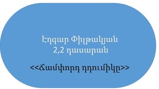 Էդգար Փիլթակյան
2,2 դասարան
 