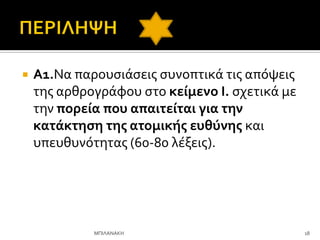  Α1.Να παρουςιϊςεισ ςυνοπτικϊ τισ απόψεισ
τησ αρθρογρϊφου ςτο κεύμενο I. ςχετικϊ με
την πορεύα που απαιτεύται για την
κατϊκτηςη τησ ατομικόσ ευθύνησ και
υπευθυνότητασ (60-80 λϋξεισ).
18
ΜΠΙΛΑΝΑΚΗ
 