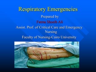 Respiratory Emergencies
Prepared by
Fatma Shoeib Ali
Assist. Prof. of Critical Care and Emergency
Nursing
Faculty of Nursing-Cairo University
 