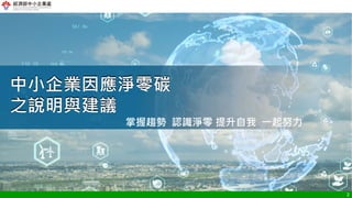 2
中小企業因應淨零碳
之說明與建議
掌握趨勢 認識淨零 提升自我 一起努力
 