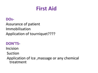 First Aid
DOs-
Assurance of patient
Immobilisation
Application of tourniquet????
DON’TS-
Incision
Suction
Application of Ice ,massage or any chemical
treatment
 