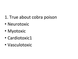 1. True about cobra poison
• Neurotoxic
• Myotoxic
• Cardiotoxic1
• Vasculotoxic
 