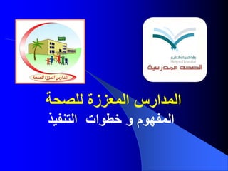 ‫للصحة‬ ‫المعززة‬ ‫المدارس‬
‫التنفيذ‬ ‫خطوات‬ ‫و‬ ‫المفهوم‬
 
