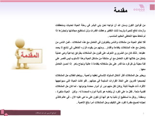 ‫التدريبي‬‫نامج‬‫ر‬‫الب‬
:
‫المشكالت‬‫حل‬ ‫فن‬ 2
‫مقدمة‬
‫من‬
‫قوانين‬
‫الكون‬
‫وسنن‬
‫هللا‬
‫أن‬
‫نواجه‬
‫نحن‬
‫بني‬
‫البشر‬
‫في‬
‫رحلة‬
‫الحياة‬
‫تحديات‬
‫ومنعط‬
‫فات‬
‫وأزمات‬
‫تدفع‬
‫للحيرة‬
‫ولربما‬
‫شلت‬
‫التفكير‬
‫وعطلت‬
‫القدرات‬
‫ولن‬
‫نستطيع‬
‫مجالدتها‬
‫وت‬
‫جاوزها‬
‫إذا‬
‫لم‬
‫نتعاط‬
‫معها‬
‫التعاطي‬
‫الحكيم‬
‫المناسب‬
.
‫فال‬
‫تخلو‬
‫الحياة‬
‫من‬
‫مشكالت‬
‫والناس‬
‫يتفاوتون‬
‫في‬
‫التعامل‬
‫مع‬
‫هذه‬
‫المشكالت‬
،
‫فمن‬
‫الن‬
‫اس‬
‫من‬
‫يتعامل‬
‫مع‬
‫هذه‬
‫المشكالت‬
‫بكفاءة‬
‫واقتدار‬
.
‫ومنهم‬
‫من‬
‫يقوده‬
‫قراره‬
‫الخاطئ‬
‫إلى‬
‫نتائج‬
‫ال‬
‫ي‬
‫حمد‬
‫عقباها‬
.
‫لذلك‬
‫كان‬
‫من‬
‫الضروري‬
‫التعرف‬
‫على‬
‫فنون‬
‫حل‬
‫المشكالت‬
‫بطرائق‬
‫إبداعية‬
‫وهي‬
‫ع‬
‫ملية‬
‫يتمكن‬
‫من‬
‫خاللها‬
‫الفرد‬
‫التعامل‬
‫مع‬
‫أي‬
‫مشكلة‬
‫من‬
‫مشاكل‬
‫الحياة‬
‫وهذا‬
‫األسلوب‬
‫ليس‬
‫قاصر‬
‫على‬
‫فئة‬
‫معينة‬
‫بل‬
‫كل‬
‫فرد‬
‫منا‬
‫قادر‬
‫على‬
‫حل‬
‫مشكالته‬
‫بكفاءة‬
‫ة‬
‫عالية‬
‫ونجاح‬
‫باهر‬
‫إذا‬
‫أحسن‬
‫ا‬
‫لتعامل‬
‫معها‬
.
‫ويعتبر‬
‫حل‬
‫المشكالت‬
‫أكثر‬
‫أشكال‬
‫السلوك‬
‫اإلنساني‬
‫تعقيدا‬
‫وأهمية‬
.
‫ويتعلم‬
‫الطالب‬
‫ح‬
‫ل‬
‫المشكالت‬
‫ليصبحوا‬
‫قادرين‬
‫على‬
‫اتخاذ‬
‫القرارات‬
‫السليمة‬
‫في‬
‫حياتهم‬
.
‫فلو‬
‫كانت‬
‫الحياة‬
‫التي‬
‫س‬
‫يواجهها‬
‫األفراد‬
‫ذات‬
‫طبيعة‬
‫ثابتة‬
,
‫وكان‬
‫لكل‬
‫منهم‬
‫دور‬
‫أو‬
‫أدوار‬
‫محددة‬
‫يؤدونها‬
،
‫لما‬
‫كان‬
‫حل‬
‫المشكالت‬
‫قضية‬
‫ملحة‬
.
‫فكل‬
‫ما‬
‫على‬
‫الفرد‬
‫أن‬
‫يتعلمه‬
‫هو‬
‫تأدية‬
‫أدواره‬
‫المحددة‬
‫له‬
،
‫ولكن‬
‫الحياة‬
‫متغ‬
‫يرة‬
،
‫ومعقدة‬
...
‫وكل‬
‫ما‬
‫نستطيع‬
‫أن‬
‫نتنبأ‬
‫به‬
‫هو‬
‫أنها‬
‫لن‬
‫تكون‬
‫على‬
‫ما‬
‫هي‬
‫عليه‬
‫اآلن‬
،
‫في‬
‫عالم‬
‫ك‬
‫الذي‬
‫نعيشه‬
‫تصبح‬
‫مقدرة‬
‫الفرد‬
‫على‬
‫التكيف‬
‫وحل‬
‫المشكالت‬
‫أمرا‬
‫بالغ‬
‫األهمية‬
.
 