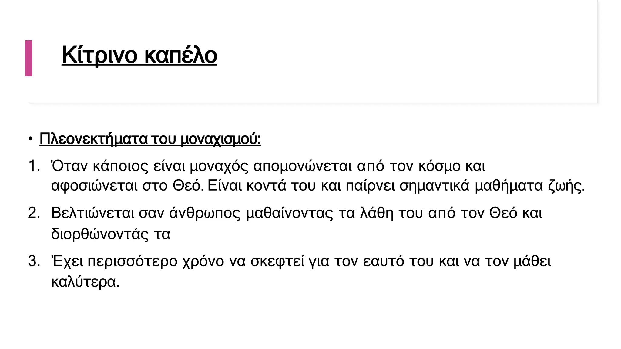 Κίτρινο καπέλο
• Πλεονεκτήματα του μοναχισμού:
1. Όταν κάποιος είναι μοναχός απομονώνεται από τον κόσμο και
αφοσιώνεται στο Θεό. Είναι κοντά του και παίρνει σημαντικά μαθήματα ζωής.
2. Βελτιώνεται σαν άνθρωπος μαθαίνοντας τα λάθη του από τον Θεό και
διορθώνοντάς τα
3. Έχει περισσότερο χρόνο να σκεφτεί για τον εαυτό του και να τον μάθει
καλύτερα.
 