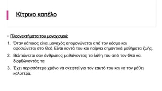 Κίτρινο καπέλο
• Πλεονεκτήματα του μοναχισμού:
1. Όταν κάποιος είναι μοναχός απομονώνεται από τον κόσμο και
αφοσιώνεται στο Θεό. Είναι κοντά του και παίρνει σημαντικά μαθήματα ζωής.
2. Βελτιώνεται σαν άνθρωπος μαθαίνοντας τα λάθη του από τον Θεό και
διορθώνοντάς τα
3. Έχει περισσότερο χρόνο να σκεφτεί για τον εαυτό του και να τον μάθει
καλύτερα.
 