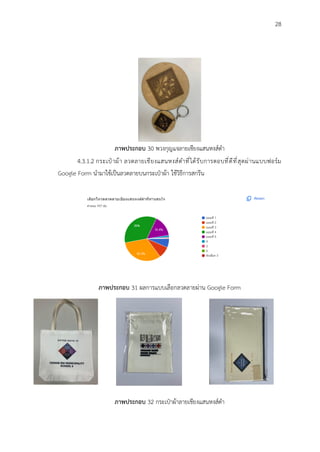 28
ภาพประกอบ 30 พวงกุญแจลายเชียงแสนหงส์ดำ
4.3.1.2 กระเป๋าผ้า ลวดลายเชียงแสนหงส์ดำที่ได้รับการตอบที่ดีที่สุดผ่านแบบฟอร์ม
Google Form นำมาใช้เป็นลวดลายบนกระเป๋าผ้า ใช้วิธีการสกรีน
ภาพประกอบ 31 ผลการแบบเลือกลวดลายผ่าน Google Form
ภาพประกอบ 32 กระเป๋าผ้าลายเชียงแสนหงส์ดำ
 
