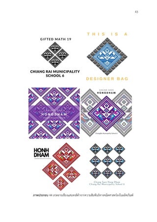 43
ภาพประกอบ 44 ลวดลายเชียงแสนหงส์ดำจากความสัมพันธ์ทางคณิตศาสตร์ลงในผลิตภัณฑ์
 