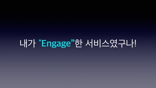 내가 “Engage”한 서비스였구나!
 