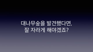 대나무숲을 발견했다면,
잘 자라게 해야겠죠?
 