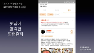 트리거 -> 콘텐츠 작성
☑ 찐유저 팬클럽 결성하기
망고플레이트
맛집 리뷰 플랫폼
맛집에
홀릭한
찐팬유저
 