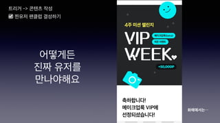 트리거 -> 콘텐츠 작성
☑ 찐유저 팬클럽 결성하기
화해에서는⋯
어떻게든
진짜 유저를
만나야해요
 