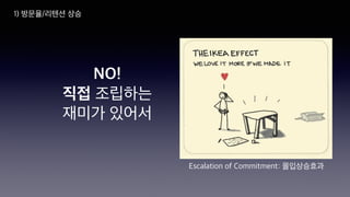 NO!
직접 조립하는
재미가 있어서
Escalation of Commitment: 몰입상승효과
1) 방문율/리텐션 상승
 