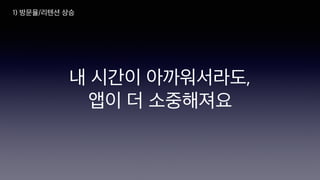 내 시간이 아까워서라도,
앱이 더 소중해져요
1) 방문율/리텐션 상승
 