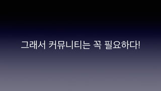 그래서 커뮤니티는 꼭 필요하다!
 