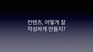 컨텐츠, 어떻게 잘
작성하게 만들지?
 